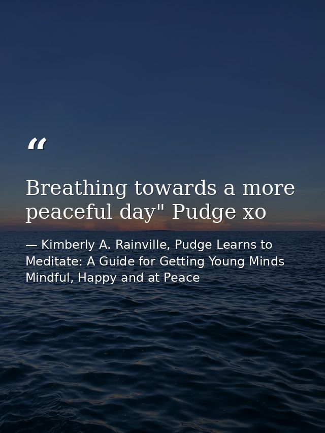 Breathing towards a more peaceful day" Pudge xo — Kimberly A. Rainville, Pudge Learns to Meditate: A Guide for Getting Young Minds Mindful, Happy and at Peace