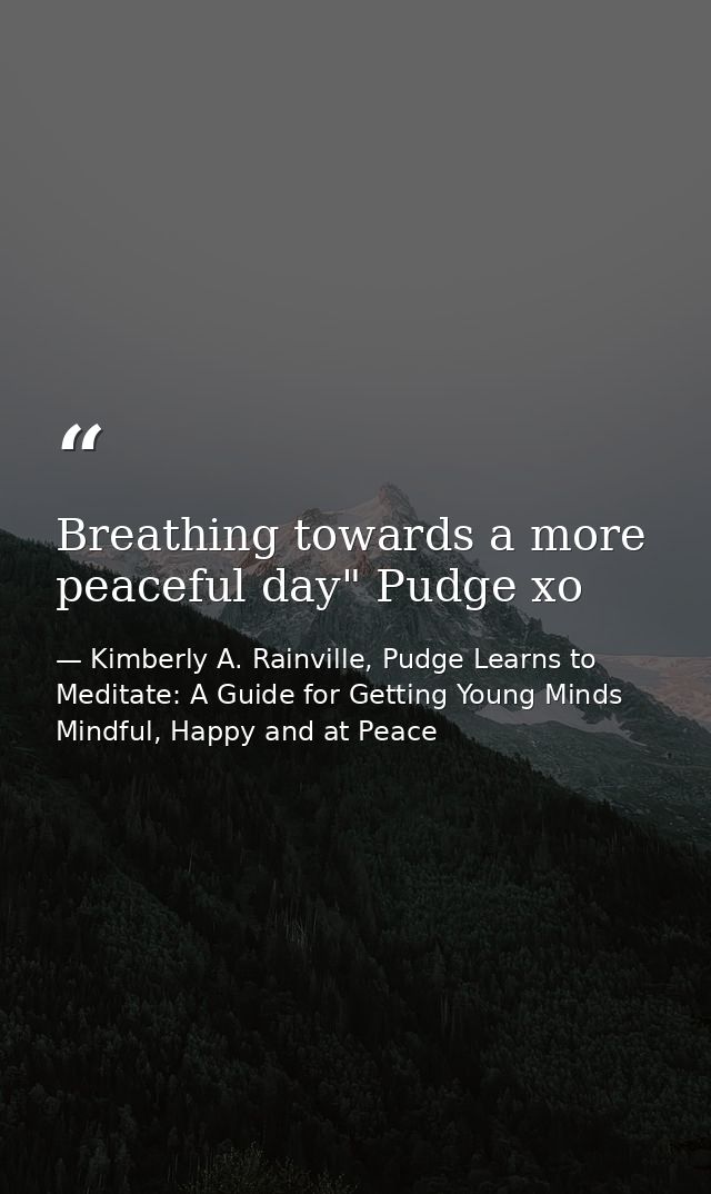 Breathing towards a more peaceful day" Pudge xo — Kimberly A. Rainville, Pudge Learns to Meditate: A Guide for Getting Young Minds Mindful, Happy and at Peace