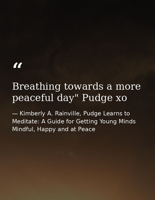 Breathing towards a more peaceful day" Pudge xo — Kimberly A. Rainville, Pudge Learns to Meditate: A Guide for Getting Young Minds Mindful, Happy and at Peace