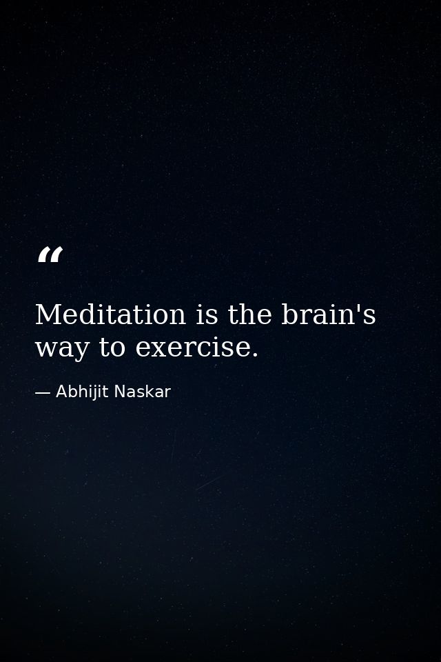 Meditation is the brain's way to exercise. — Abhijit Naskar