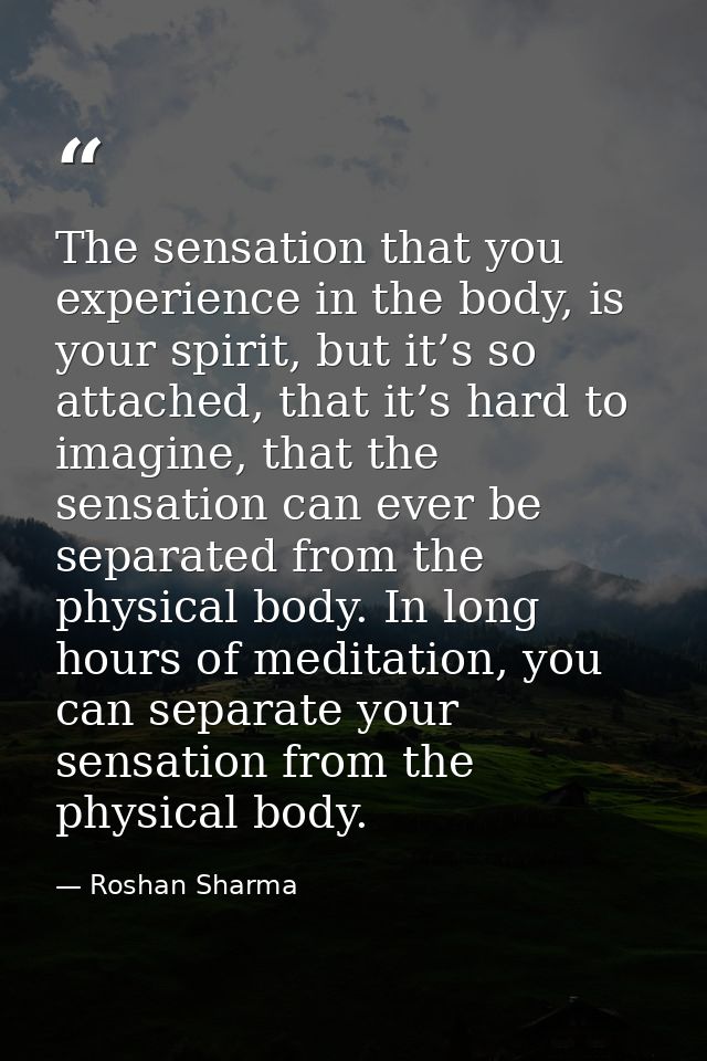 The sensation that you experience in the body, is your spirit, but it’s so attached, that it’s hard to imagine, that the — Roshan Sharma