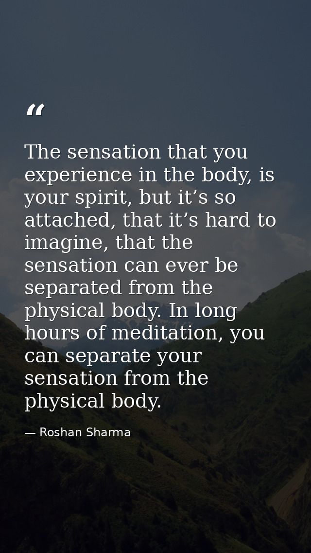 The sensation that you experience in the body, is your spirit, but it’s so attached, that it’s hard to imagine, that the — Roshan Sharma