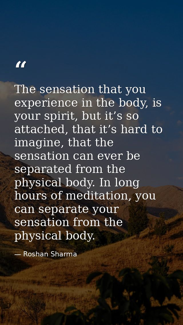 The sensation that you experience in the body, is your spirit, but it’s so attached, that it’s hard to imagine, that the — Roshan Sharma