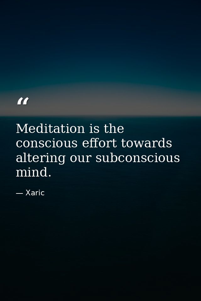 Meditation is the conscious effort towards altering our subconscious mind. — Xaric