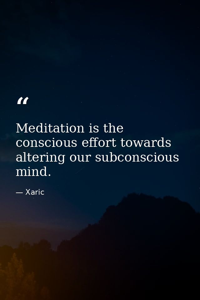 Meditation is the conscious effort towards altering our subconscious mind. — Xaric