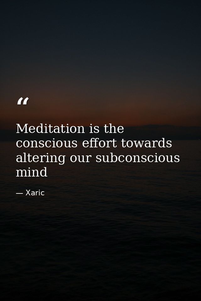 Meditation is the conscious effort towards altering our subconscious mind — Xaric