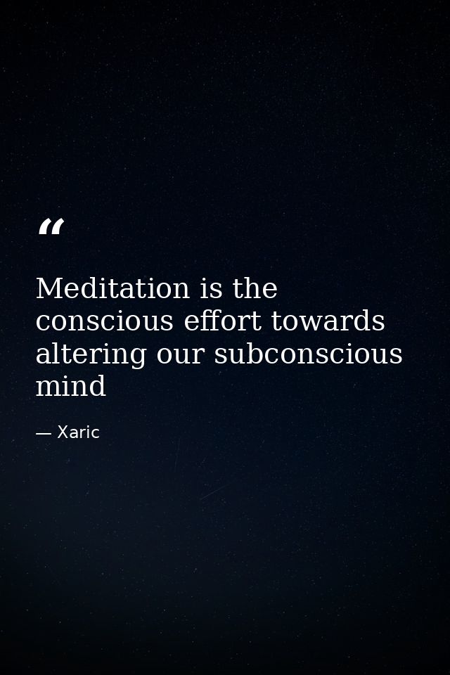 Meditation is the conscious effort towards altering our subconscious mind — Xaric