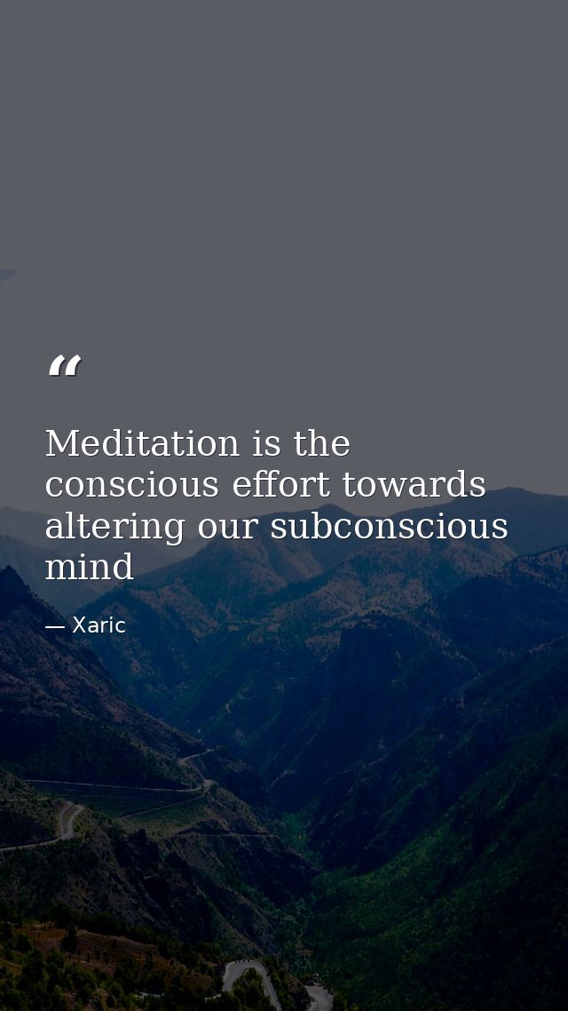 Meditation is the conscious effort towards altering our subconscious mind — Xaric