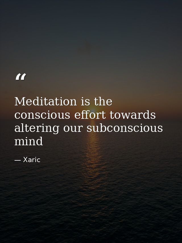 Meditation is the conscious effort towards altering our subconscious mind — Xaric
