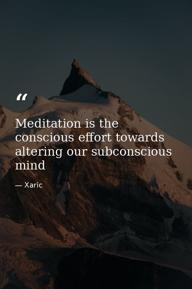 Meditation is the conscious effort towards altering our subconscious mind — Xaric