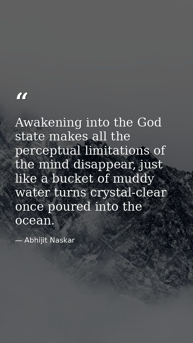 Awakening into the God state makes all the perceptual limitations of the mind disappear, just like a bucket of muddy wat — Abhijit Naskar