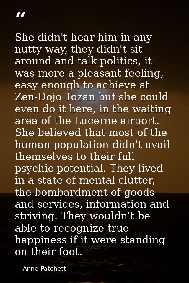She didn't hear him in any nutty way, they didn't sit around and talk politics, it was more a pleasant feeling, easy eno — Anne Patchett