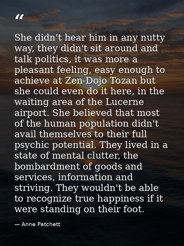 She didn't hear him in any nutty way, they didn't sit around and talk politics, it was more a pleasant feeling, easy eno — Anne Patchett