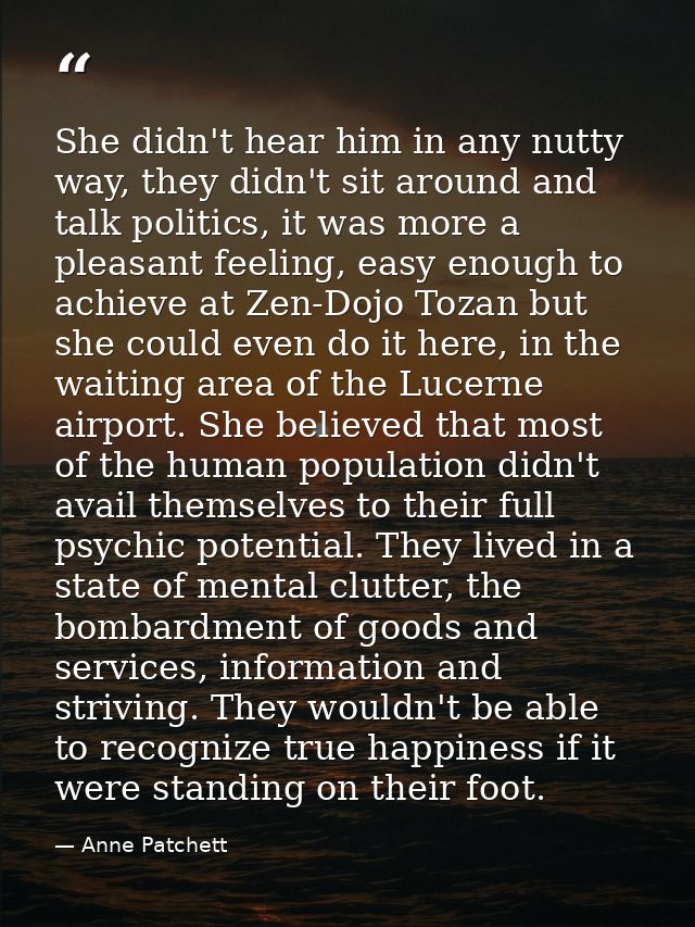 She didn't hear him in any nutty way, they didn't sit around and talk politics, it was more a pleasant feeling, easy eno — Anne Patchett