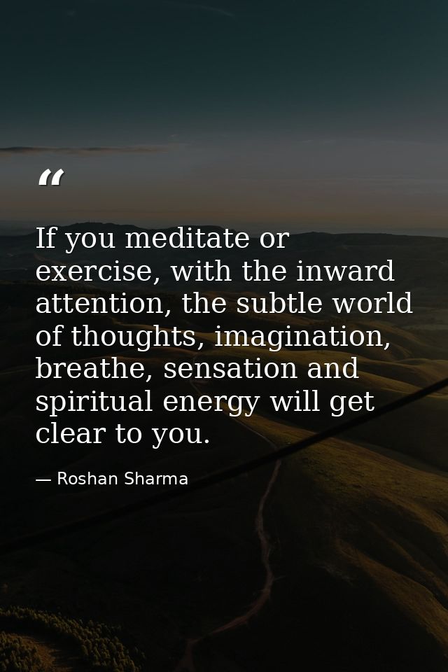 If you meditate or exercise, with the inward attention, the subtle world of thoughts, imagination, breathe, sensation an — Roshan Sharma