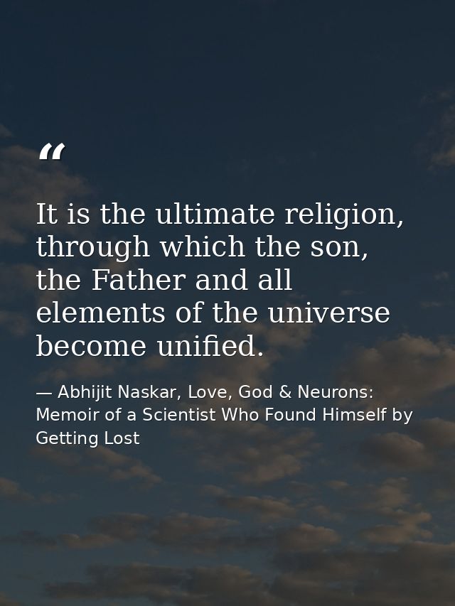 It is the ultimate religion, through which the son, the Father and all elements of the universe become unified. — Abhijit Naskar, Love, God & Neurons: Memoir of a Scientist Who Found Himself by Getting Lost