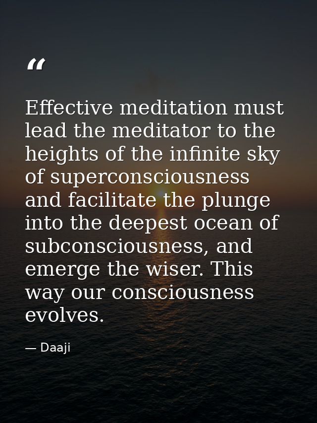 Effective meditation must lead the meditator to the heights of the infinite sky of superconsciousness and facilitate the — Daaji