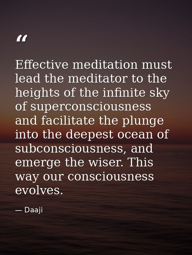 Effective meditation must lead the meditator to the heights of the infinite sky of superconsciousness and facilitate the — Daaji