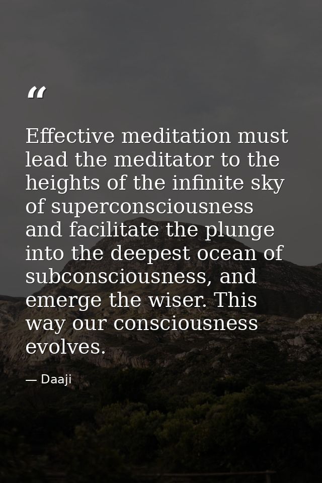 Effective meditation must lead the meditator to the heights of the infinite sky of superconsciousness and facilitate the — Daaji
