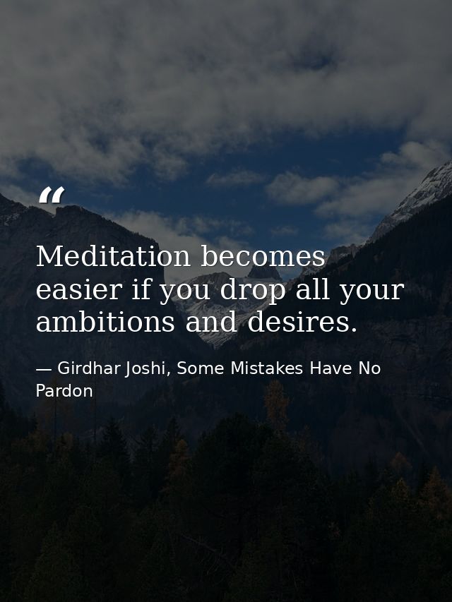 Meditation becomes easier if you drop all your ambitions and desires. — Girdhar Joshi, Some Mistakes Have No Pardon