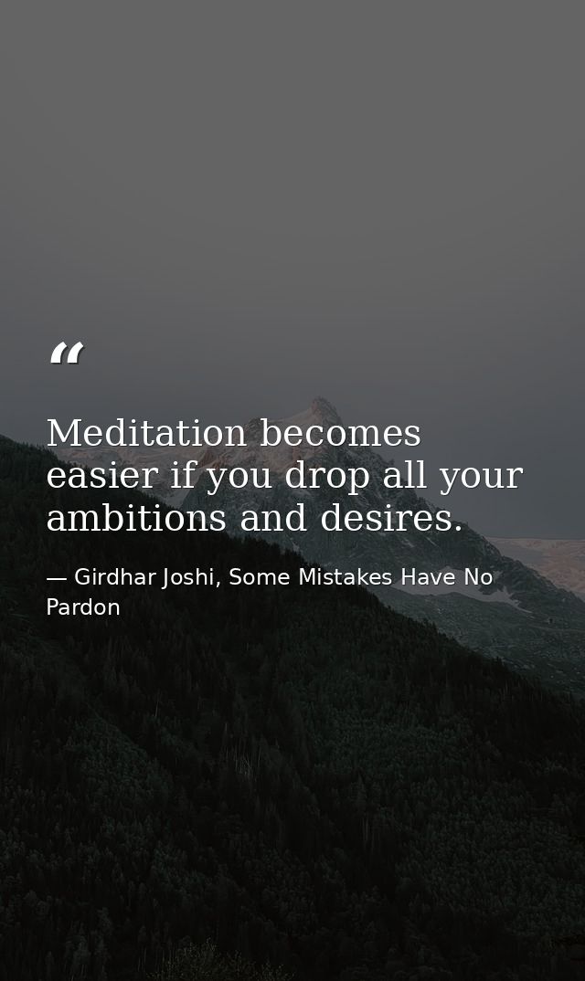 Meditation becomes easier if you drop all your ambitions and desires. — Girdhar Joshi, Some Mistakes Have No Pardon