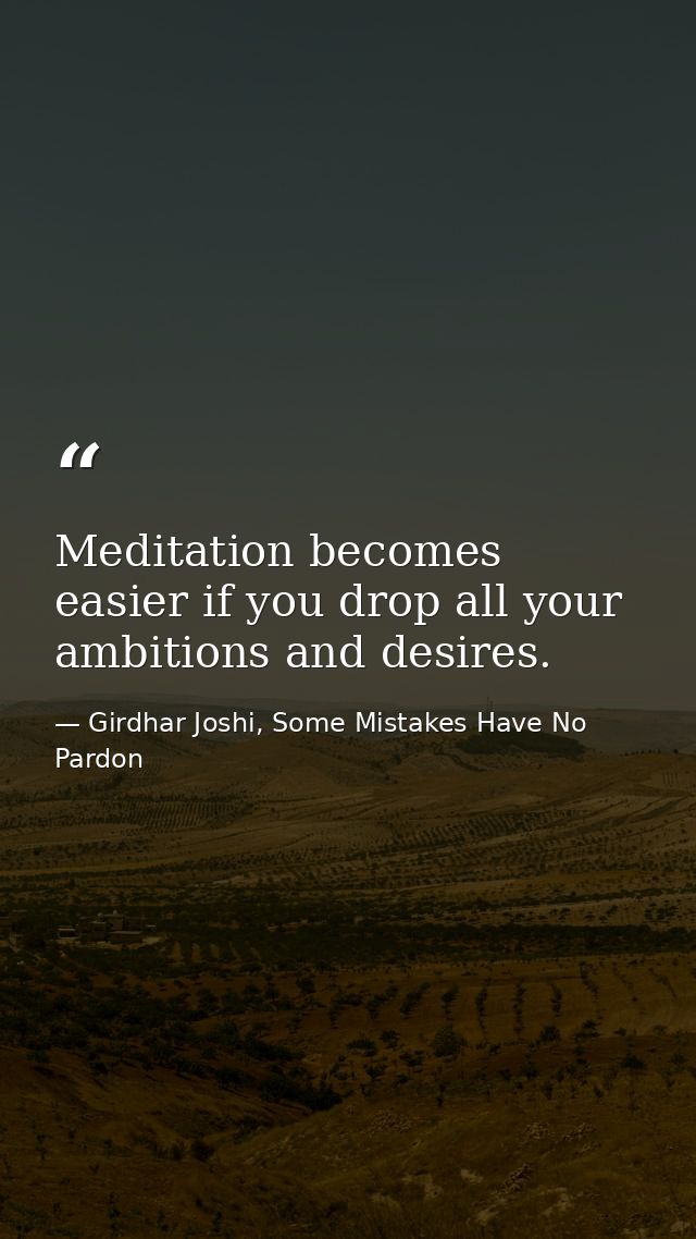 Meditation becomes easier if you drop all your ambitions and desires. — Girdhar Joshi, Some Mistakes Have No Pardon
