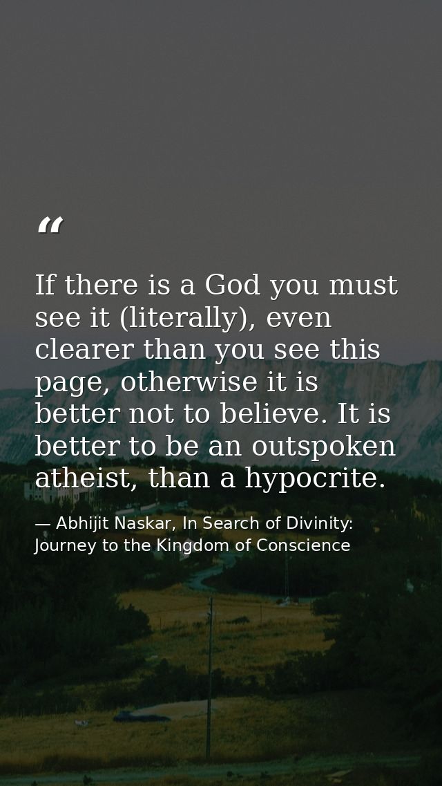If there is a God you must see it (literally), even clearer than you see this page, otherwise it is better not to believ — Abhijit Naskar, In Search of Divinity: Journey to the Kingdom of Conscience