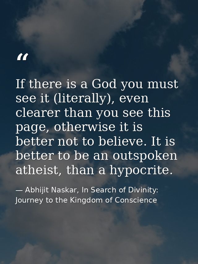 If there is a God you must see it (literally), even clearer than you see this page, otherwise it is better not to believ — Abhijit Naskar, In Search of Divinity: Journey to the Kingdom of Conscience
