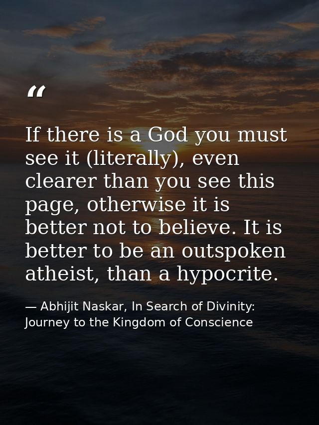 If there is a God you must see it (literally), even clearer than you see this page, otherwise it is better not to believ — Abhijit Naskar, In Search of Divinity: Journey to the Kingdom of Conscience