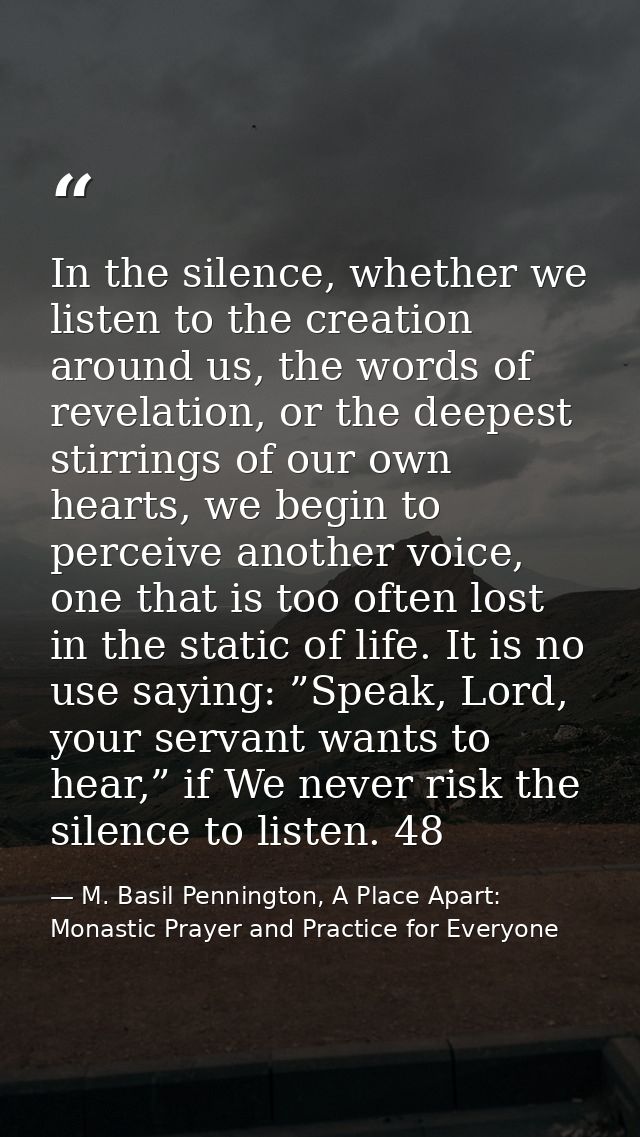 In the silence, whether we listen to the creation around us, the words of revelation, or the deepest stirrings of our ow — M. Basil Pennington, A Place Apart: Monastic Prayer and Practice for Everyone