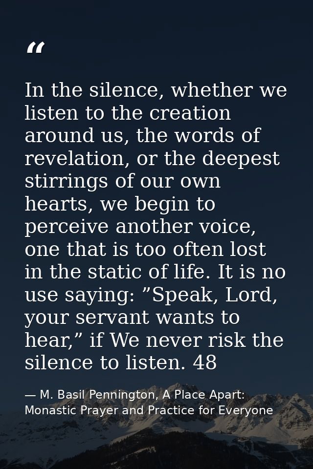 In the silence, whether we listen to the creation around us, the words of revelation, or the deepest stirrings of our ow — M. Basil Pennington, A Place Apart: Monastic Prayer and Practice for Everyone