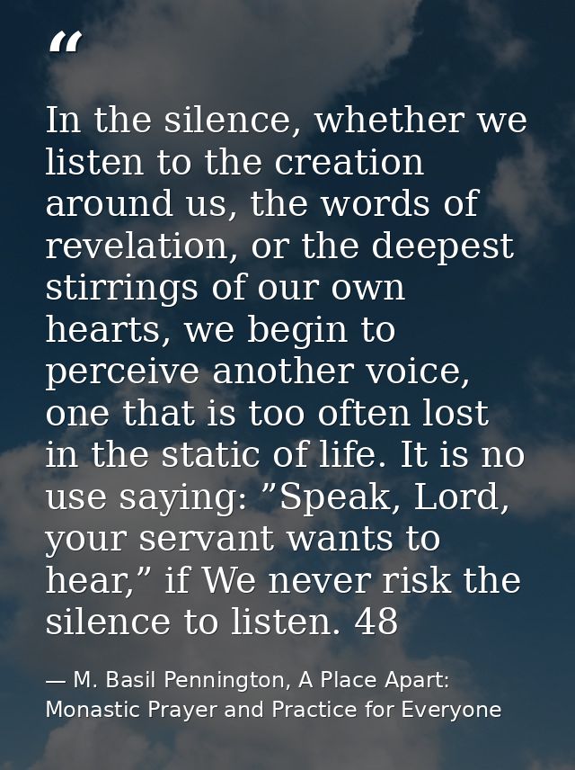 In the silence, whether we listen to the creation around us, the words of revelation, or the deepest stirrings of our ow — M. Basil Pennington, A Place Apart: Monastic Prayer and Practice for Everyone