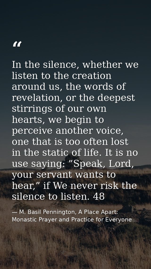 In the silence, whether we listen to the creation around us, the words of revelation, or the deepest stirrings of our ow — M. Basil Pennington, A Place Apart: Monastic Prayer and Practice for Everyone