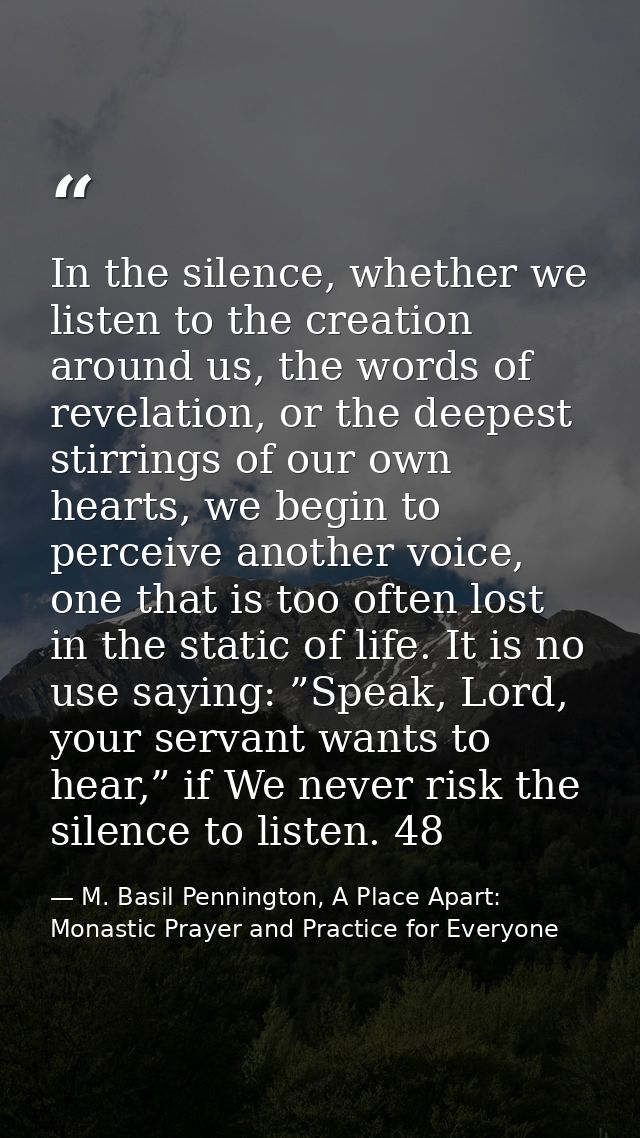 In the silence, whether we listen to the creation around us, the words of revelation, or the deepest stirrings of our ow — M. Basil Pennington, A Place Apart: Monastic Prayer and Practice for Everyone
