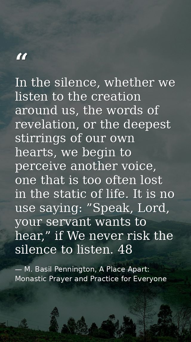 In the silence, whether we listen to the creation around us, the words of revelation, or the deepest stirrings of our ow — M. Basil Pennington, A Place Apart: Monastic Prayer and Practice for Everyone
