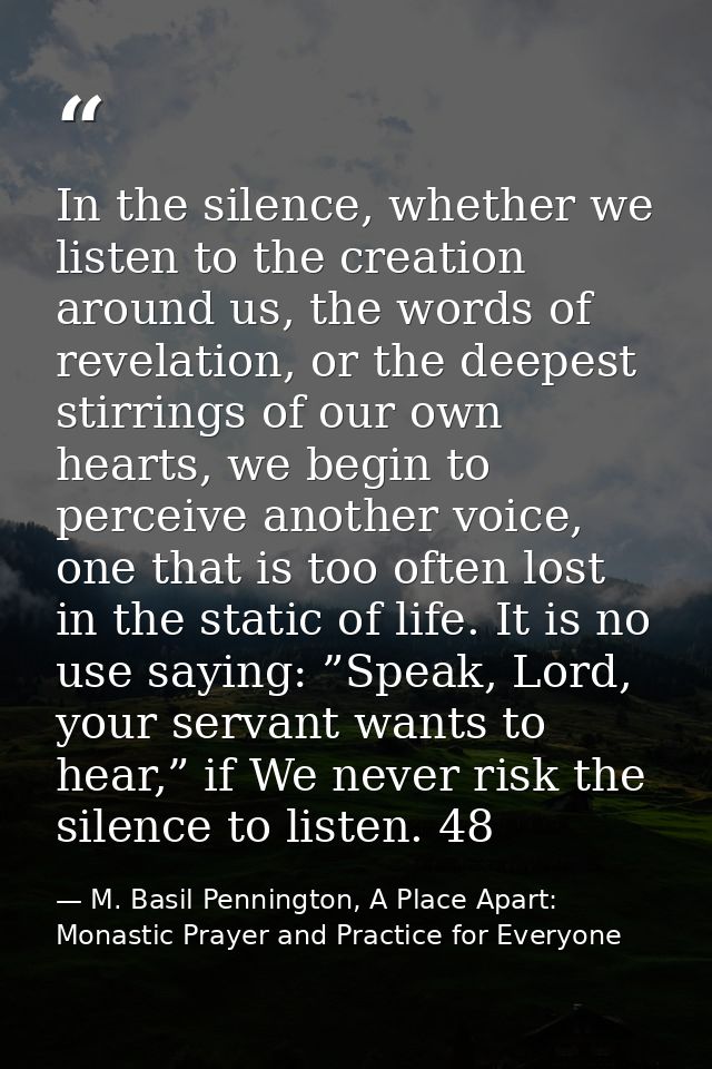 In the silence, whether we listen to the creation around us, the words of revelation, or the deepest stirrings of our ow — M. Basil Pennington, A Place Apart: Monastic Prayer and Practice for Everyone