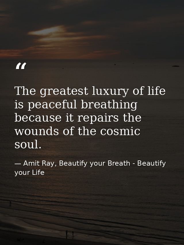 The greatest luxury of life is peaceful breathing because it repairs the wounds of the cosmic soul. — Amit Ray, Beautify your Breath - Beautify your Life