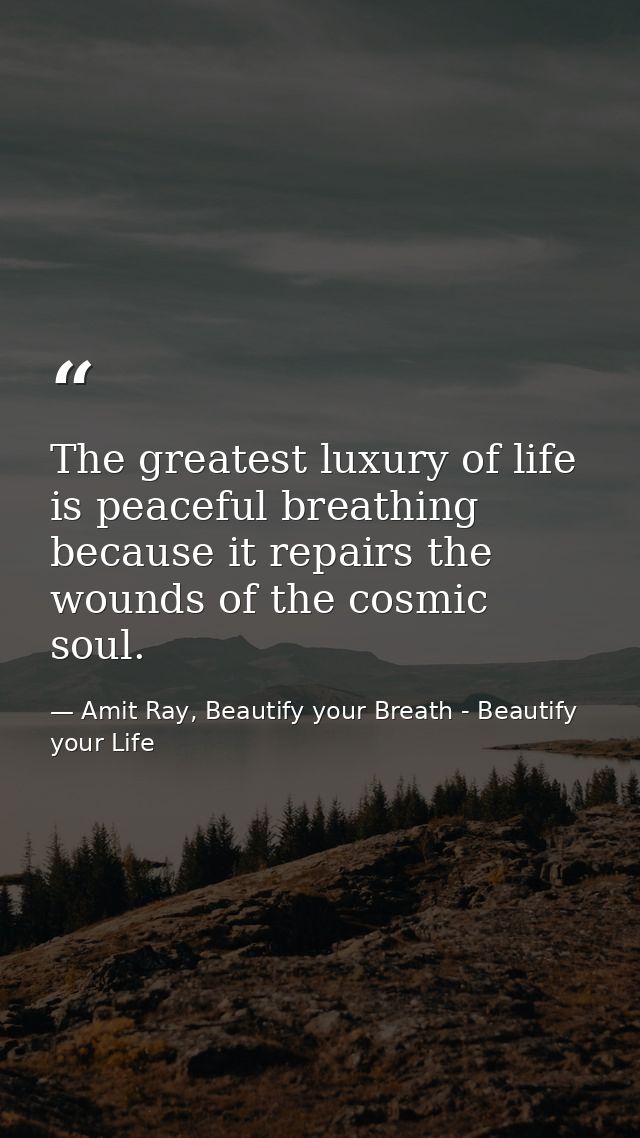 The greatest luxury of life is peaceful breathing because it repairs the wounds of the cosmic soul. — Amit Ray, Beautify your Breath - Beautify your Life