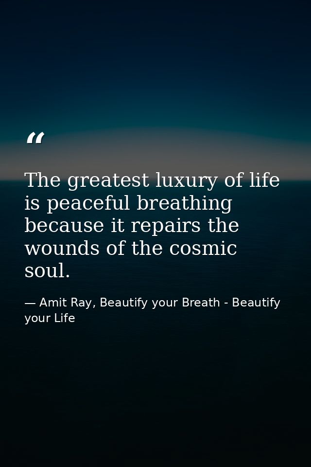 The greatest luxury of life is peaceful breathing because it repairs the wounds of the cosmic soul. — Amit Ray, Beautify your Breath - Beautify your Life
