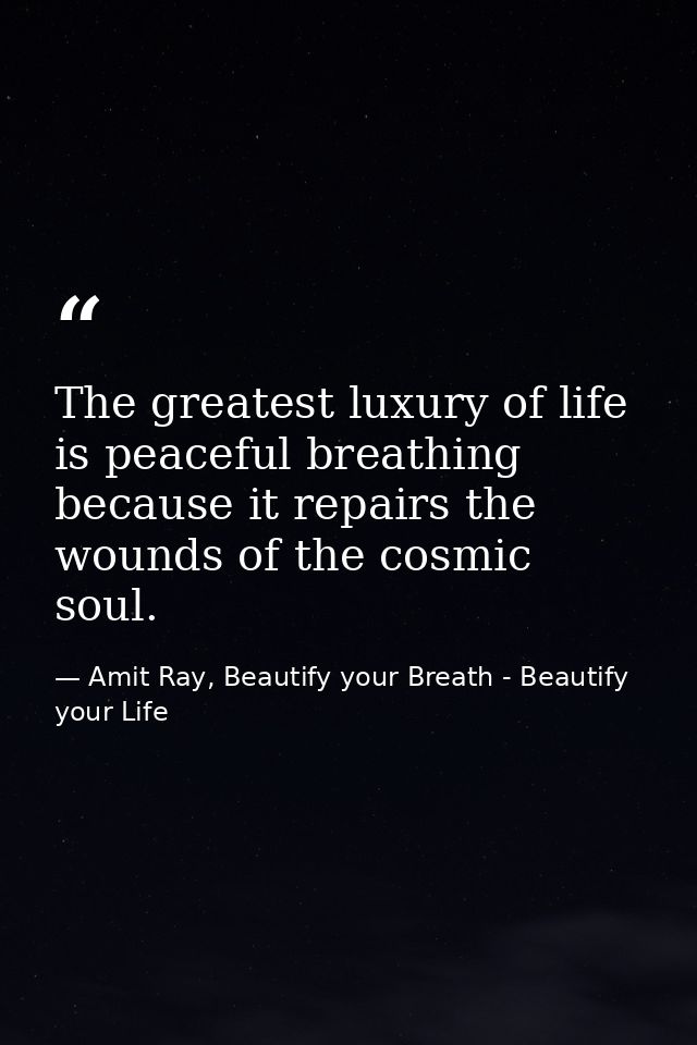 The greatest luxury of life is peaceful breathing because it repairs the wounds of the cosmic soul. — Amit Ray, Beautify your Breath - Beautify your Life