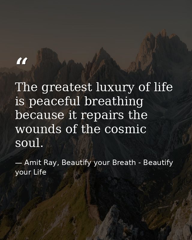 The greatest luxury of life is peaceful breathing because it repairs the wounds of the cosmic soul. — Amit Ray, Beautify your Breath - Beautify your Life
