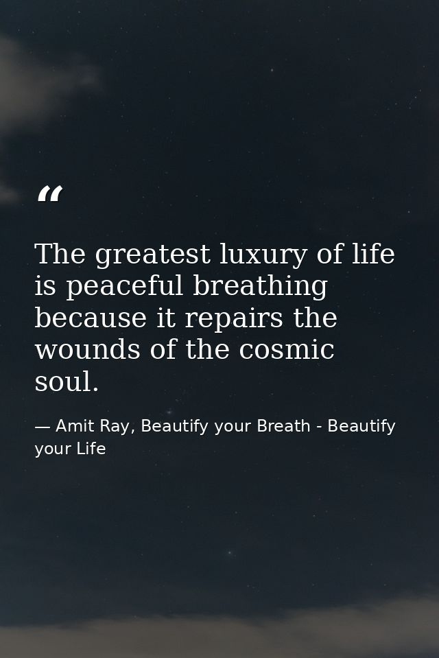 The greatest luxury of life is peaceful breathing because it repairs the wounds of the cosmic soul. — Amit Ray, Beautify your Breath - Beautify your Life