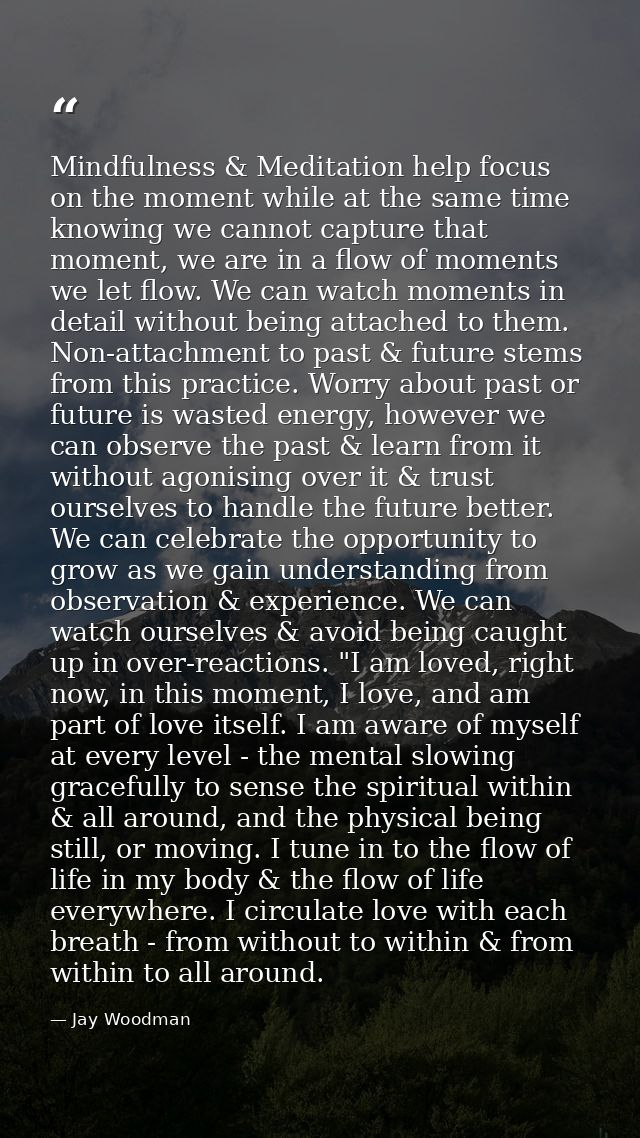 Mindfulness & Meditation help focus on the moment while at the same time knowing we cannot capture that moment, we are i — Jay Woodman