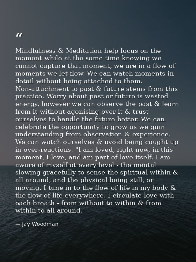 Mindfulness & Meditation help focus on the moment while at the same time knowing we cannot capture that moment, we are i — Jay Woodman