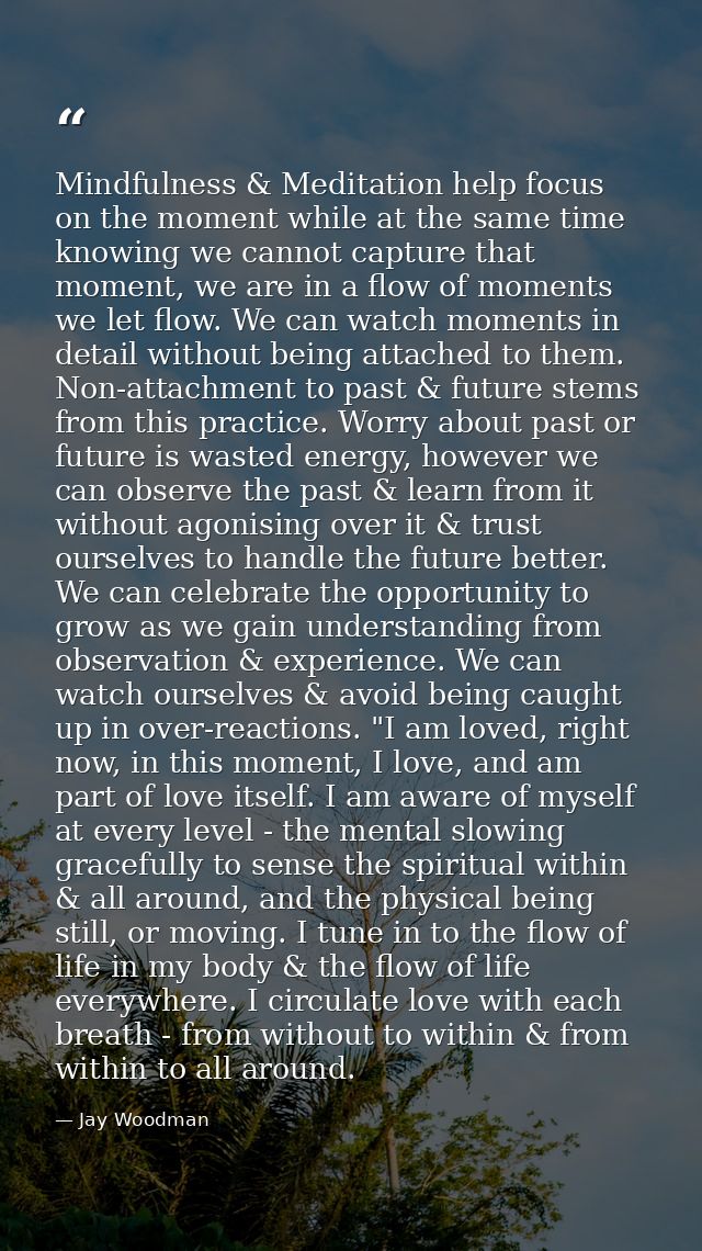 Mindfulness & Meditation help focus on the moment while at the same time knowing we cannot capture that moment, we are i — Jay Woodman