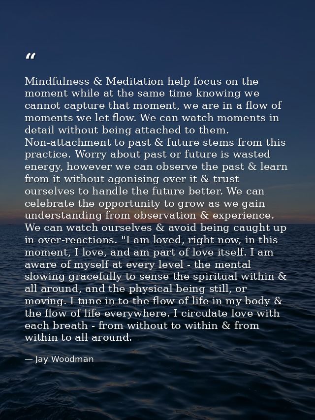Mindfulness & Meditation help focus on the moment while at the same time knowing we cannot capture that moment, we are i — Jay Woodman