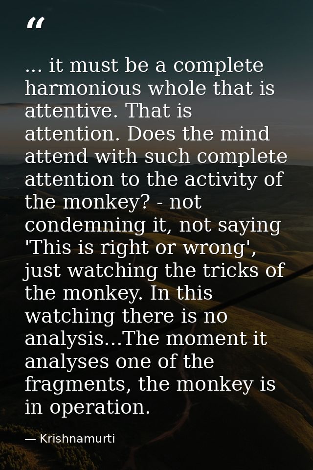 ... it must be a complete harmonious whole that is attentive. That is attention. Does the mind attend with such complete — Krishnamurti