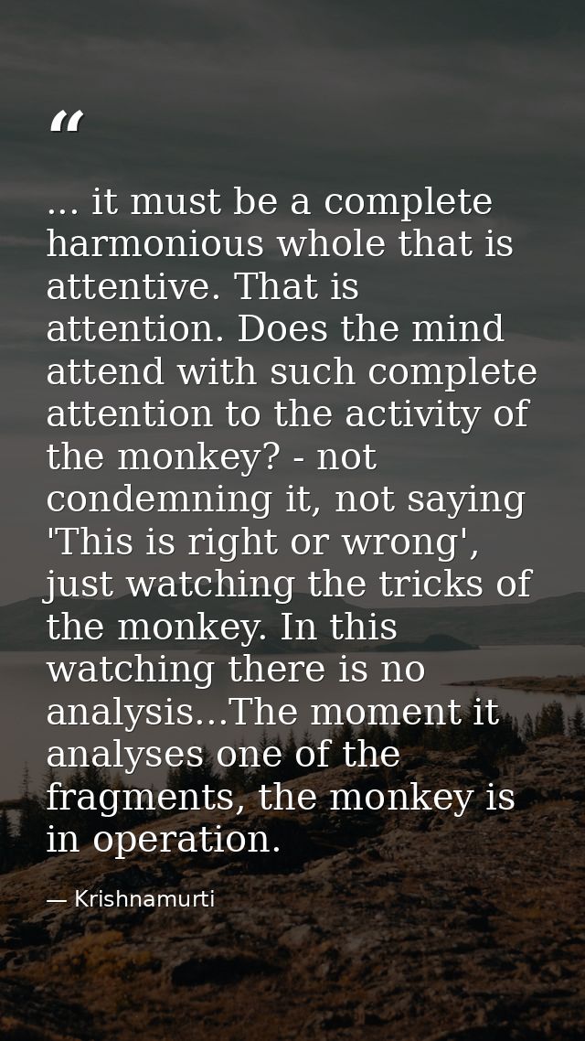... it must be a complete harmonious whole that is attentive. That is attention. Does the mind attend with such complete — Krishnamurti
