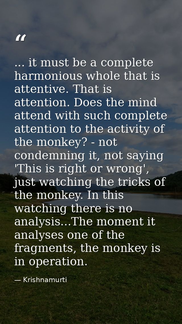 ... it must be a complete harmonious whole that is attentive. That is attention. Does the mind attend with such complete — Krishnamurti