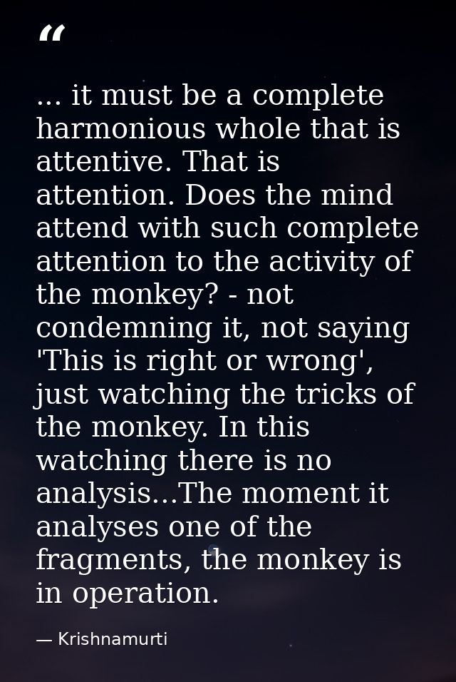 ... it must be a complete harmonious whole that is attentive. That is attention. Does the mind attend with such complete — Krishnamurti